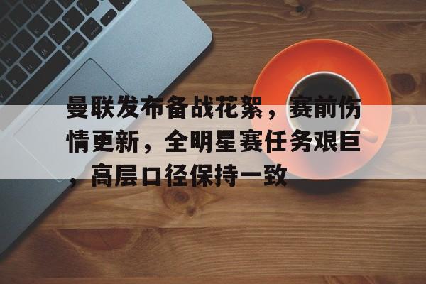 电子竞技-曼联发布备战花絮，赛前伤情更新，全明星赛任务艰巨，高层口径保持一致(曼联伤停名单)